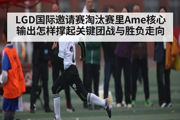 LGD国际邀请赛淘汰赛里Ame核心输出怎样撑起关键团战与胜负走向